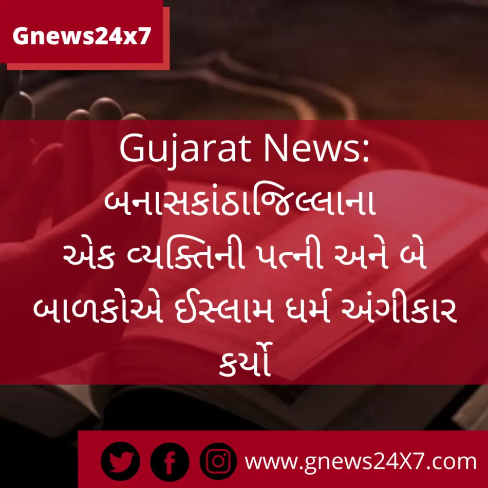 Gujarat News બનાસકાંઠા જિલ્લાના એક વ્યક્તિની પત્ની અને બે બાળકોએ ઈસ્લામ ધર્મ અંગીકાર કર્યો